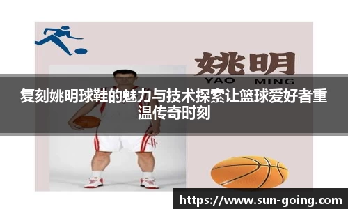 复刻姚明球鞋的魅力与技术探索让篮球爱好者重温传奇时刻